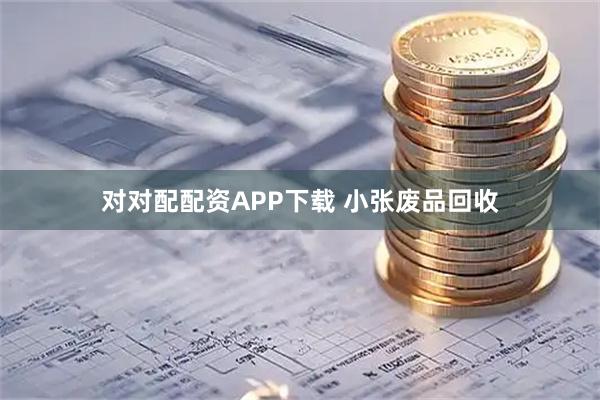 对对配配资APP下载 小张废品回收