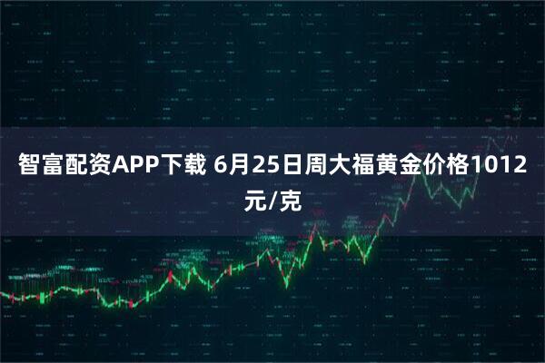 智富配资APP下载 6月25日周大福黄金价格1012元/克
