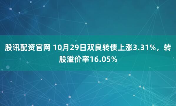 股讯配资官网 10月29日双良转债上涨3.31%,转股溢价率16.05%